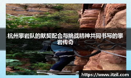 杭州攀岩队的默契配合与挑战精神共同书写的攀岩传奇